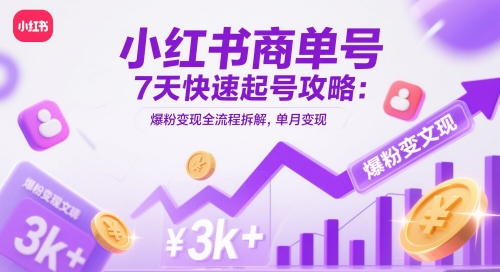 小红书商单号7天快速起号攻略：爆粉变现全流程拆解，单月变现3k+-学习笔记资源库