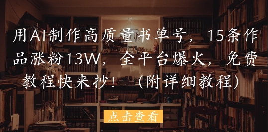 用AI制作高质量书单号，15条作品涨粉13W，全平台爆火，免费教程快来抄(附详细教程)-学习笔记资源库