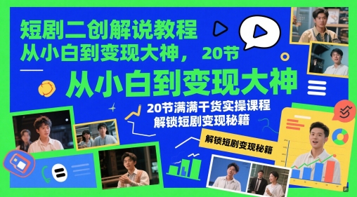 短剧二创解说教程，从小白到变现大神，20节满满干货实操课程，解锁短剧变现秘籍-学习笔记资源库
