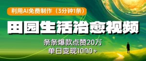 利用AI免费制作田园生活治愈视频,条条爆款点赞20W,单日变现几张-学习笔记资源库