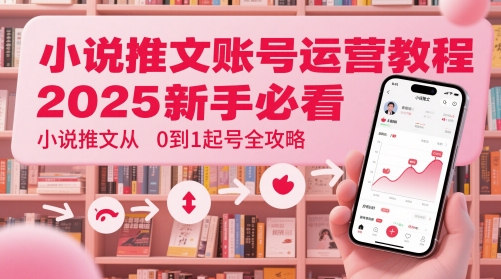小说推文账号运营起号教程，2025新手必看，小说推文从0到1起号全攻略-学习笔记资源库