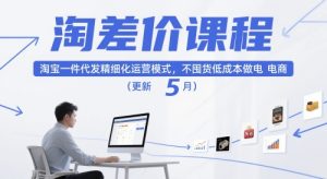 淘差价课程,淘宝一件代发精细化运营模式,不囤货低成本做电商(更新5月)-学习笔记资源库