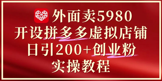 外面卖5980开设拼多多虚拟店铺：单日引流200+创业付费粉实战教程-学习笔记资源库