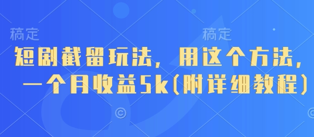 短剧截留玩法，用这个方法，一个月收益5k(附详细教程)-学习笔记资源库