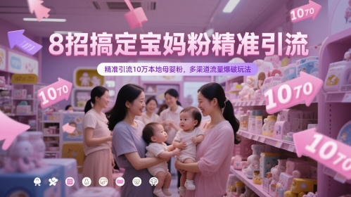 8招搞定宝妈粉精准引流，精准引流10万本地母婴粉，多渠道流量爆破玩法-学习笔记资源库