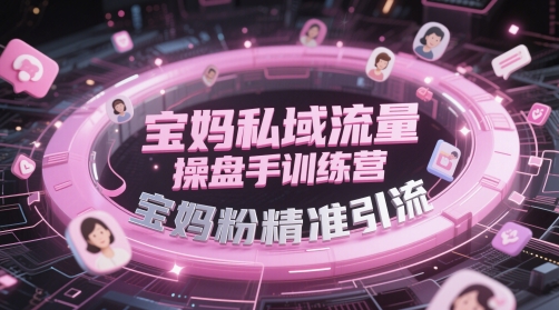 宝妈私域流量操盘手训练营，宝妈粉精准引流-学习笔记资源库