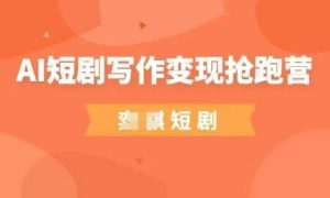 AI短剧写作变现抢跑营,门槛低,0基础,普通人做副业的绝佳机会-学习笔记资源库