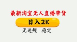4月最新淘宝无人直播带货,日入数张,不违规不封号,独家技术,操作简单【揭秘】-学习笔记资源库