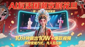 AI复活国潮京剧花旦,一颦一笑美到窒息,10分钟做出10W+爆款视频,多种变现方式,月入五位数-学习笔记资源库