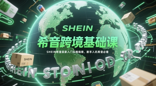 希音跨境基础课，SHEIN希音卖家入门实操指南，新手入坑希音必看-学习笔记资源库