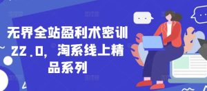 无界全站盈利术密训22.0,淘系线上精品系列-学习笔记资源库