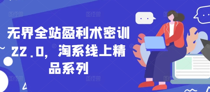 无界全站盈利术密训22.0，淘系线上精品系列-学习笔记资源库