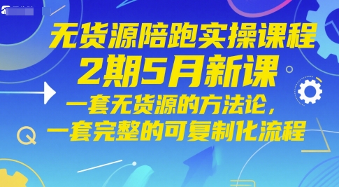 无货源陪跑实操课程2期5月新课，一套无货源的方法论，一套完整的可复制化流程-学习笔记资源库