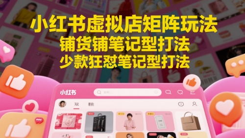 小红书虚拟店矩阵玩法，铺货铺笔记型打法，少款狂怼笔记型打法-学习笔记资源库