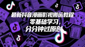 最新抖音漫画影视搬运教程,零基础学习,分分钟过原创-学习笔记资源库
