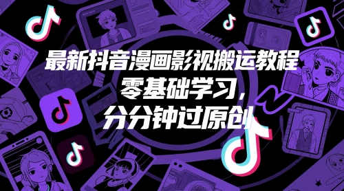 最新抖音漫画影视搬运教程，零基础学习，分分钟过原创-学习笔记资源库