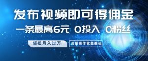 发布视频即可得佣金,一条最高6元,0投入 0粉丝  会发视频就行,月入过W,批量操作收益翻倍【揭秘】-学习笔记资源库