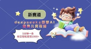 新赛道，deepseek+即梦AI做育儿类视频，5分钟一条，单日轻松变现多张-学习笔记资源库
