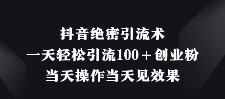 抖音绝密引流术，一天轻松引流100+创业粉，当天操作当天见效果-学习笔记资源库