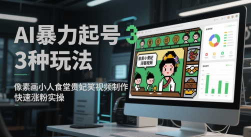 AI暴力起号3种玩法，像素画小人食堂贵妃搞笑视频制作，快速涨粉实操-学习笔记资源库