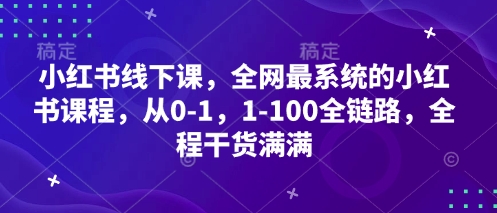 小红书线下课，全网最系统的小红书课程，从0-1，1-100全链路，全程干货满满-学习笔记资源库