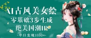 AI古风美女绘:零基础3步生成绝美国潮IP,单日变现1k+-学习笔记资源库