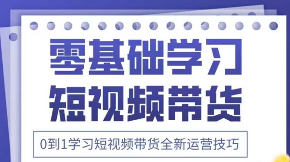 抖音全新短视频带货运营技巧，2025年新课，0到1学习短视频带货全新运营技巧-学习笔记资源库