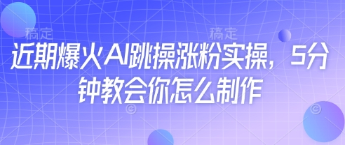近期爆火AI跳操涨粉实操，5分钟教会你怎么制作-学习笔记资源库