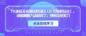 TK美区无货源店群项目【2.0整套玩法】,闭着眼睛入场就对了,挣的全是美刀-学习笔记资源库