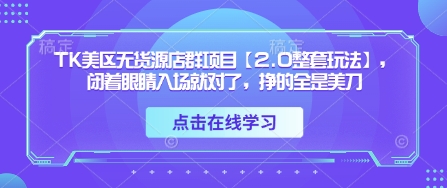 TK美区无货源店群项目【2.0整套玩法】，闭着眼睛入场就对了，挣的全是美刀-学习笔记资源库