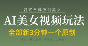 各类AI美女视频玩法,3分钟一个原创,当天可变现-学习笔记资源库