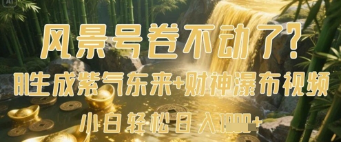 风景号卷不动了？AI一键生成紫气东来+财神瀑布视频，小白轻松日入数张-学习笔记资源库