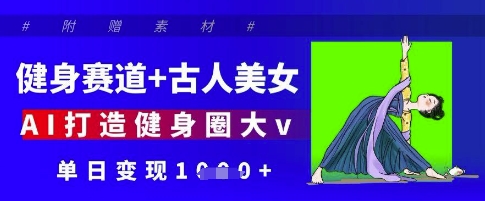 健身赛道+古人美女，AI打造健身圈大v，单日变现多张-学习笔记资源库