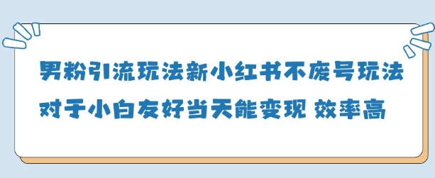 男粉引流玩法(新)，玩法友好做的好当天就能变现-学习笔记资源库