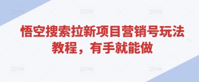 悟空搜索拉新项目营销号玩法教程，有手就能做-学习笔记资源库