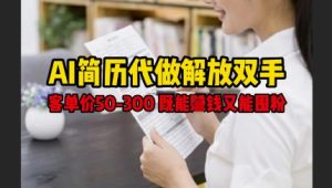 AI简历代做解放双手,客单价50-300不等,既能挣钱又能囤粉-学习笔记资源库