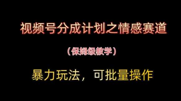 视频号分成计划之情感赛道暴力玩法，可批量操作，保姆级教学-学习笔记资源库