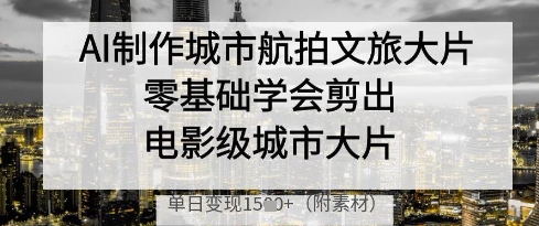 AI制作城市航拍文旅大片，零基础学会剪出电影级城市大片，单日变现多张-学习笔记资源库