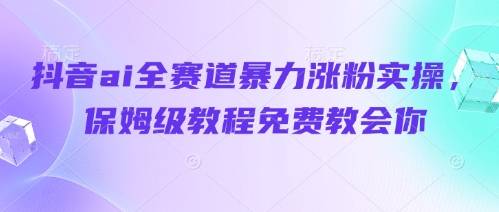 抖音ai全赛道暴力涨粉实操，保姆级教程免费教会你-学习笔记资源库