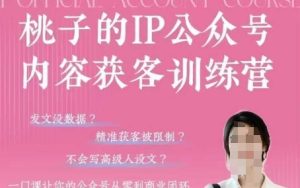 桃子IP公众号内容获客训练营(第3期)，一门让你公众号从0到商业闭环的课程-学习笔记资源库