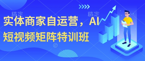 实体商家自运营，AI短视频矩阵特训班-学习笔记资源库