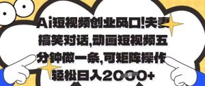Ai短视频创业风口，夫妻搞笑对话，动画短视频五分钟做一条，可矩阵操作，轻松日入1k+【揭秘】-学习笔记资源库