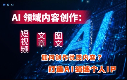 AI领域内容创作：高效创作短视频、文章、图文三大板块内容，打造AI领域个人IP-学习笔记资源库