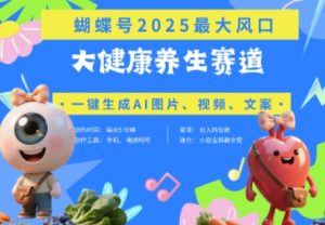 蝴蝶号器官养生赛道+豆包，AI快速产出爆款视频，起号快，带货超级猛，日入四位数-学习笔记资源库