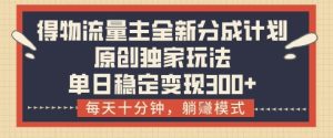 得物流量主全新分成计划模式,原创独家玩法,每天十分钟,躺挣模式,单日稳定变现3张+【揭秘】-学习笔记资源库