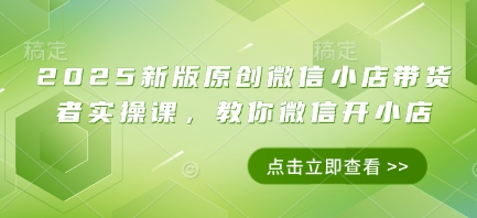 2025新版原创微信小店带货者实操课，教你微信开小店-学习笔记资源库