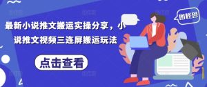 最新小说推文搬运实操分享，小说推文视频三连屏搬运玩法-学习笔记资源库