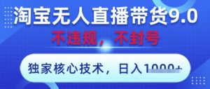 淘宝无人直播带货9.0 ,独家核心技术,不违规,不封号,操作简单,当天开播,当天见收益,日入数张【揭秘】-学习笔记资源库