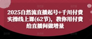 2025自然流直播起号+千川付费实操线上课(62节),教你用付费给直播间做增量-学习笔记资源库