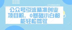 公众号引流精准创业项目粉,0基础小白都能轻松驾驭-学习笔记资源库